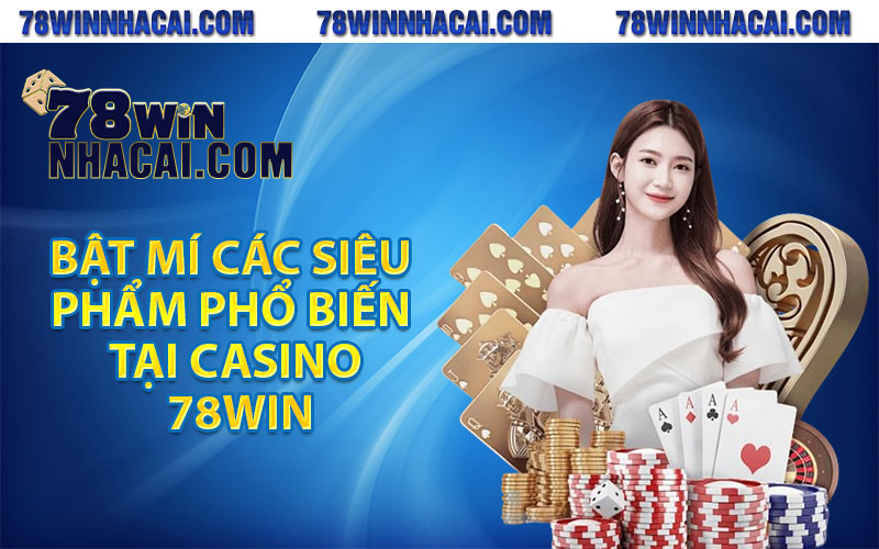 Bật mí các siêu phẩm phổ biến tại casino 78win