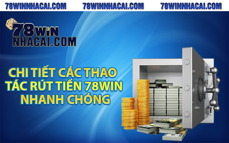 Chi tiết các thao tác rút tiền 78win nhanh chóng