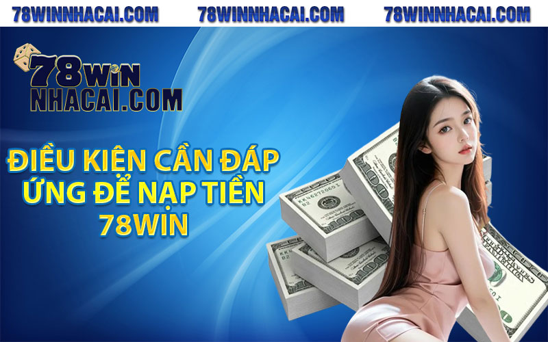 Điều kiện cần đáp ứng để nạp tiền 78win