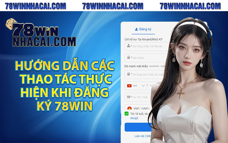 Hướng dẫn các thao tác thực hiện khi đăng ký 78win