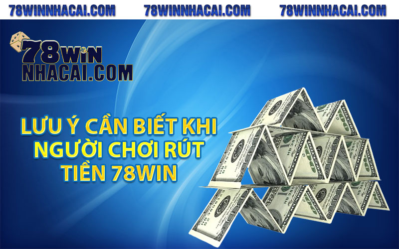 Lưu ý cần biết khi người chơi rút tiền 78win