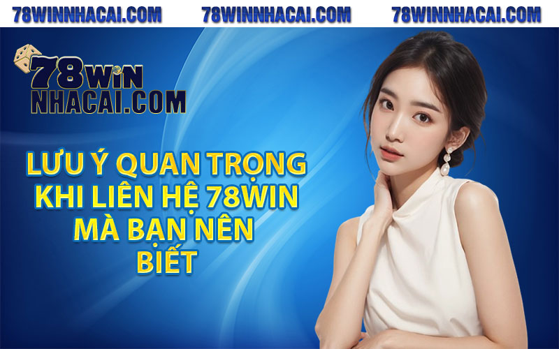 Lưu ý quan trọng khi liên hệ 78win mà bạn nên biết