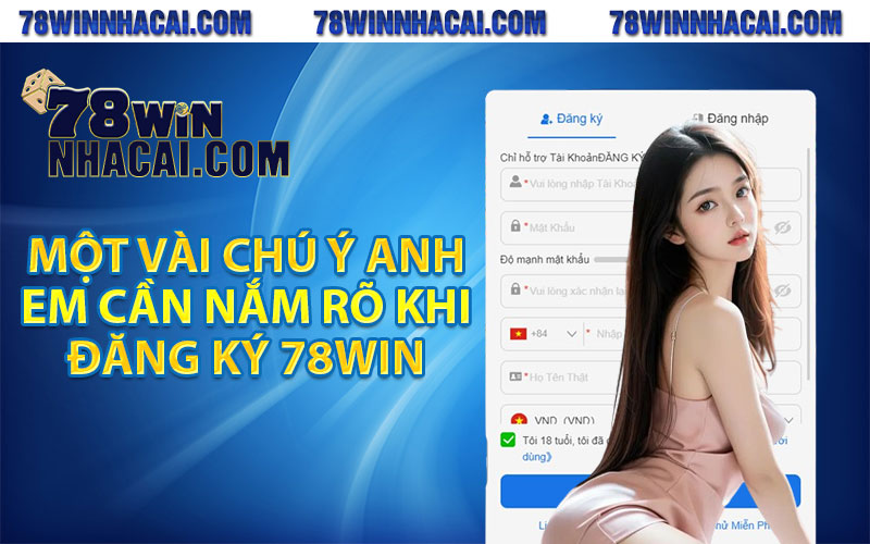 Một vài chú ý anh em cần nắm rõ khi đăng ký 78win