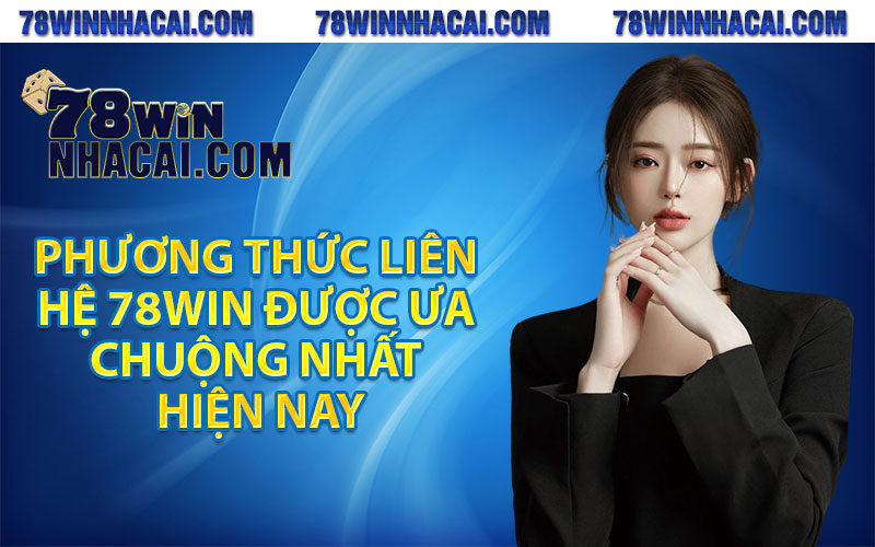 Phương thức liên hệ 78Win được ưa chuộng nhất hiện nay