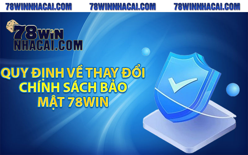 Quy định về thay đổi chính sách bảo mật 78Win