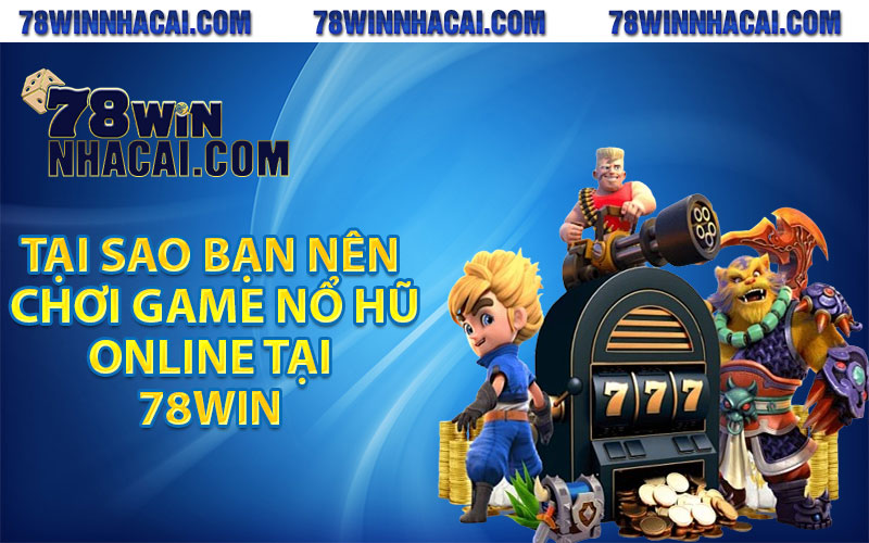 Tại sao bạn nên chơi game nổ hũ online tại 78win